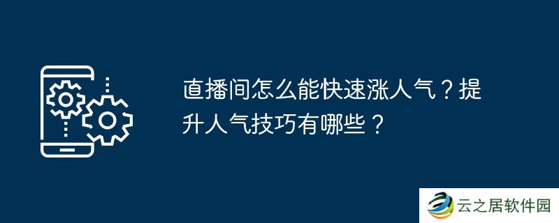 直播间怎么能快速涨人气？提升人气技巧有哪些？